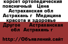 корсет ортопедический поясничный › Цена ­ 650 - Астраханская обл., Астрахань г. Медицина, красота и здоровье » Другое   . Астраханская обл.,Астрахань г.